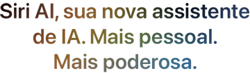 Siri AI, sua nova assistente de IA. Mais pessoal. Mais poderosa.